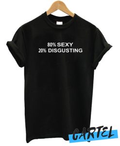80% SEXY 20% DISGUSTING awesome T shirt