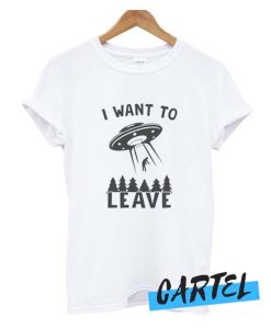 I want to leave Funny awesome T shirt
