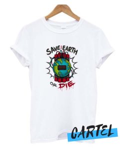Save the Earth or Die awesome T Shirt