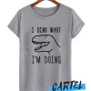 I Dino What I'm Doing awesome T Shirt