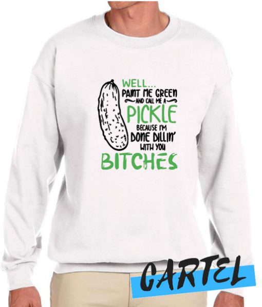 Well Paint Me Green and Call Me a Pickle awesome Sweatshirt