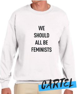 We should all be Feminist awesome Sweatshirt