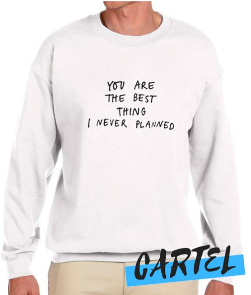 You Are The Best Things I've Never Planned awesome Sweatshirt