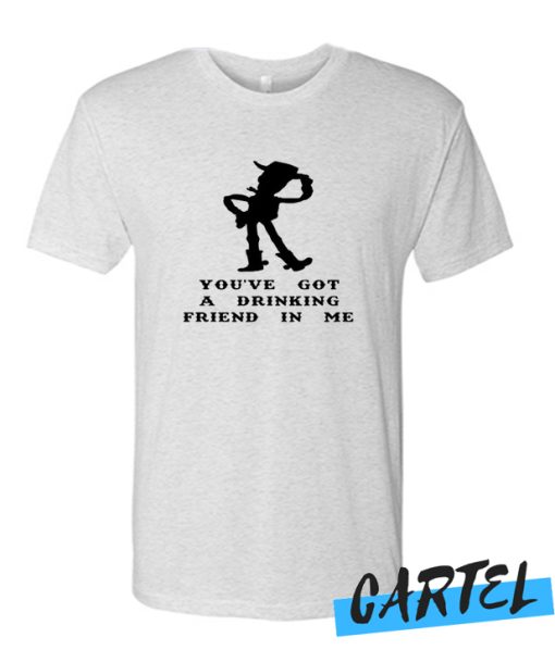 You’ve Got A Drinking Friend In Me awesome T Shirt