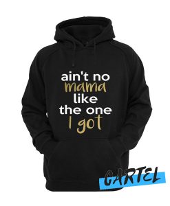 in't No Mama Like The One I Got awesome Hoodie