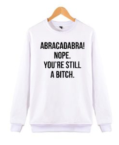 Abracadabra Nope You're Still a Bitch awesome Sweatshirt