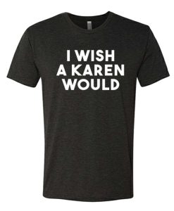 I Wish A Karen Would awesome T Shirt