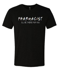 Pharmacist I'll Be There For You T Shirt